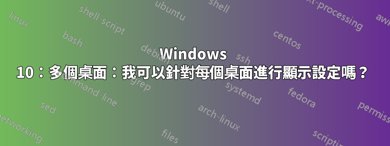 Windows 10:多個桌面:我可以針對每個桌面進行顯示設定嗎?