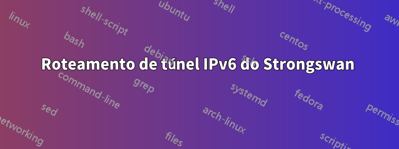 Roteamento de túnel IPv6 do Strongswan