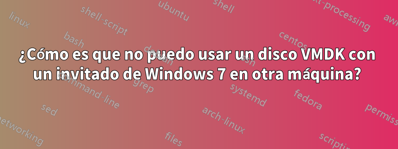 ¿Cómo es que no puedo usar un disco VMDK con un invitado de Windows 7 en otra máquina?