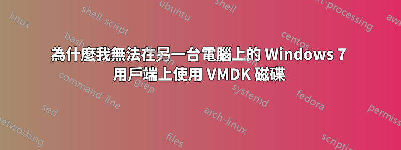 為什麼我無法在另一台電腦上的 Windows 7 用戶端上使用 VMDK 磁碟