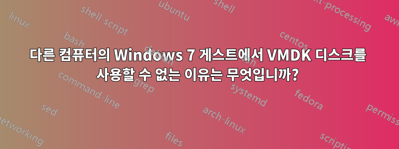 다른 컴퓨터의 Windows 7 게스트에서 VMDK 디스크를 사용할 수 없는 이유는 무엇입니까?