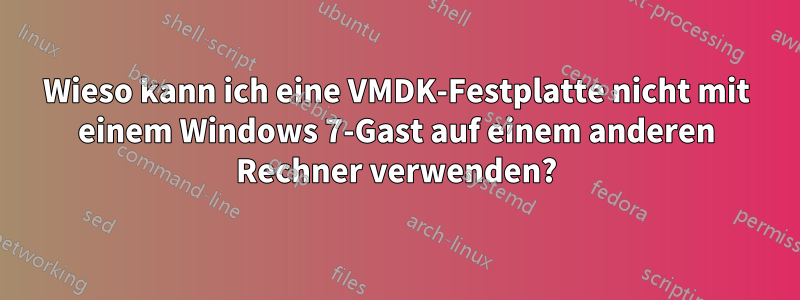 Wieso kann ich eine VMDK-Festplatte nicht mit einem Windows 7-Gast auf einem anderen Rechner verwenden?