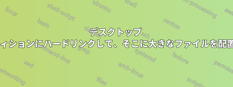 デスクトップ フォルダーを別のパーティションにハードリンクして、そこに大きなファイルを配置することはできますか?