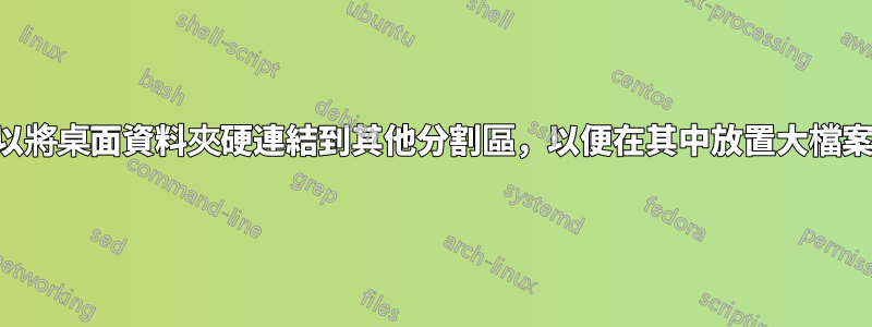 我可以將桌面資料夾硬連結到其他分割區，以便在其中放置大檔案嗎？