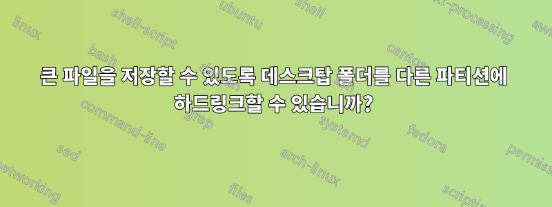 큰 파일을 저장할 수 있도록 데스크탑 폴더를 다른 파티션에 하드링크할 수 있습니까?