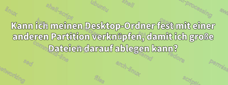 Kann ich meinen Desktop-Ordner fest mit einer anderen Partition verknüpfen, damit ich große Dateien darauf ablegen kann?