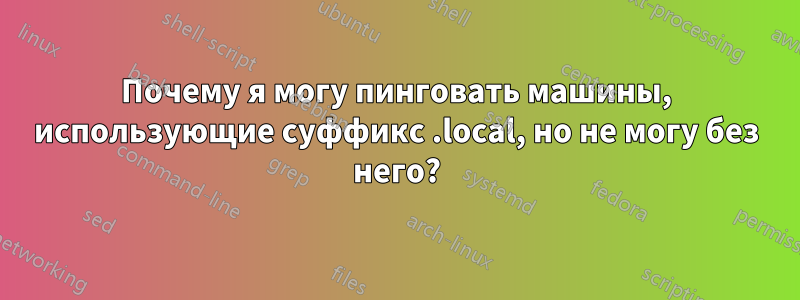 Почему я могу пинговать машины, использующие суффикс .local, но не могу без него?