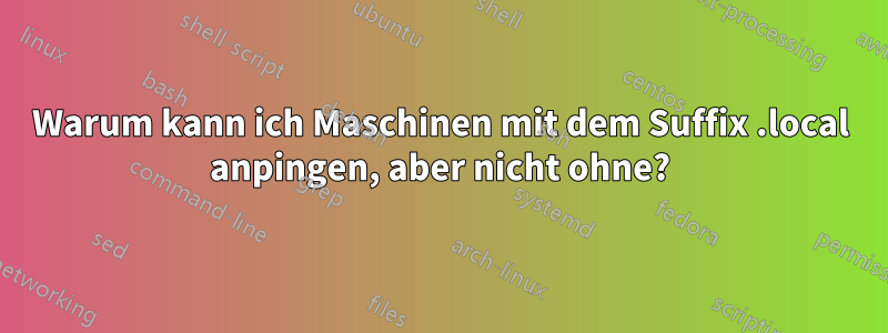 Warum kann ich Maschinen mit dem Suffix .local anpingen, aber nicht ohne?