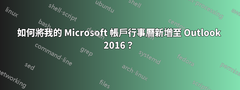 如何將我的 Microsoft 帳戶行事曆新增至 Outlook 2016？