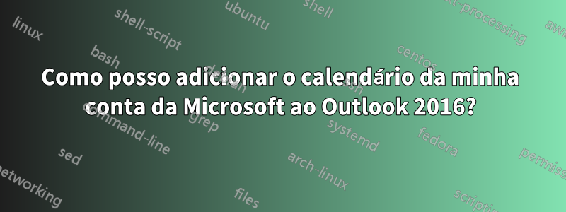 Como posso adicionar o calendário da minha conta da Microsoft ao Outlook 2016?