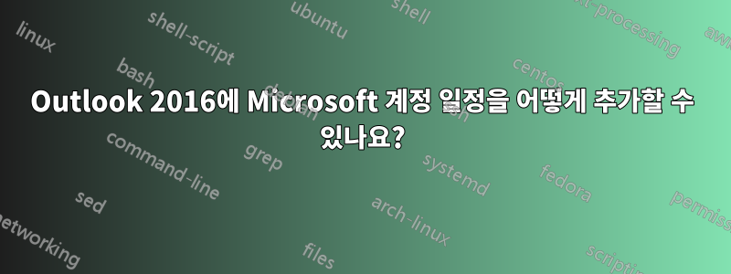 Outlook 2016에 Microsoft 계정 일정을 어떻게 추가할 수 있나요?
