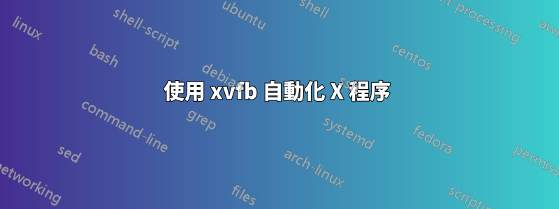 使用 xvfb 自動化 X 程序