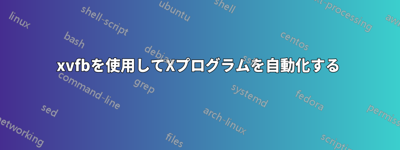 xvfbを使用してXプログラムを自動化する