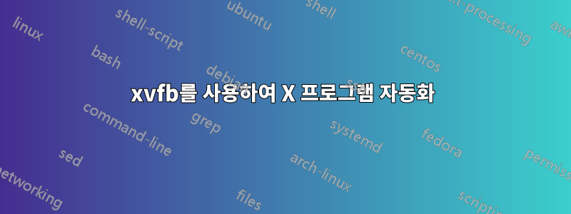 xvfb를 사용하여 X 프로그램 자동화