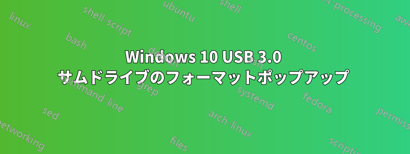 Windows 10 USB 3.0 サムドライブのフォーマットポップアップ