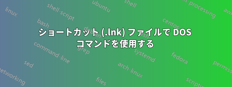 ショートカット (.lnk) ファイルで DOS コマンドを使用する
