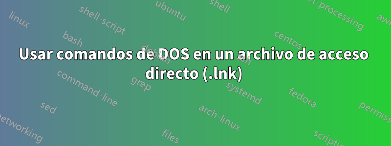 Usar comandos de DOS en un archivo de acceso directo (.lnk)