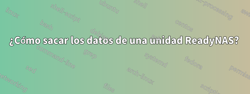 ¿Cómo sacar los datos de una unidad ReadyNAS?