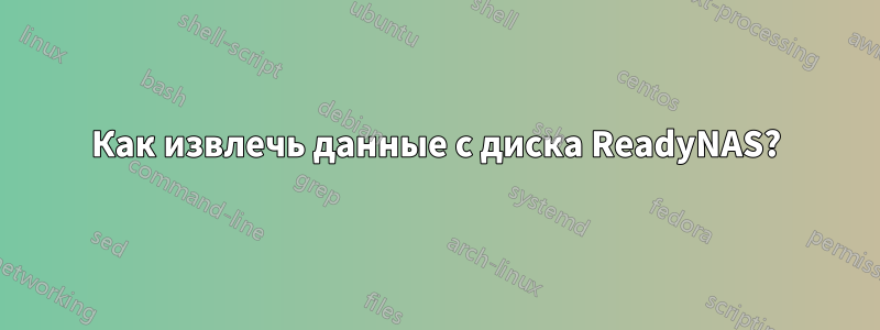 Как извлечь данные с диска ReadyNAS?