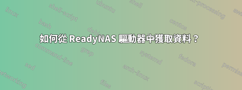 如何從 ReadyNAS 驅動器中獲取資料？