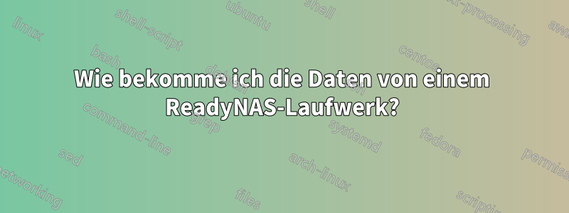 Wie bekomme ich die Daten von einem ReadyNAS-Laufwerk?
