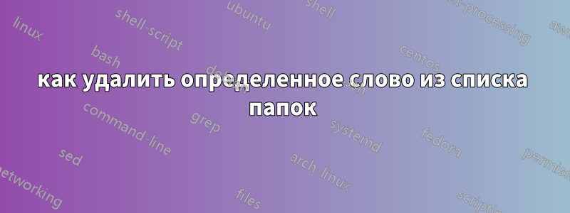 как удалить определенное слово из списка папок