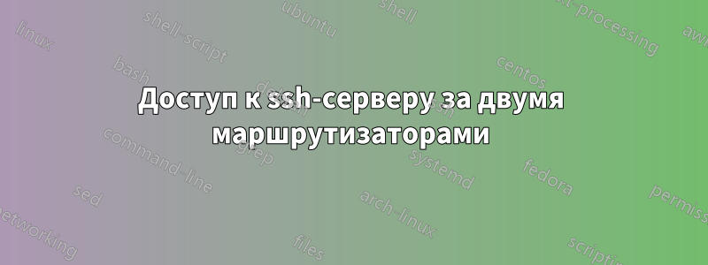 Доступ к ssh-серверу за двумя маршрутизаторами