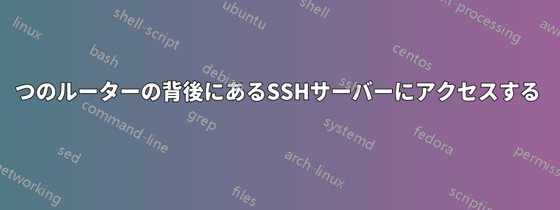 2つのルーターの背後にあるSSHサーバーにアクセスする