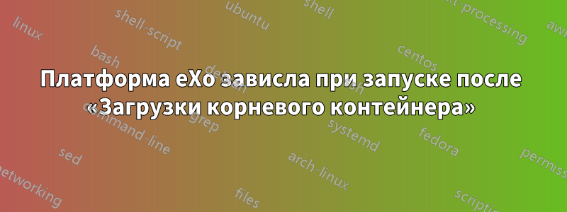 Платформа eXo зависла при запуске после «Загрузки корневого контейнера»