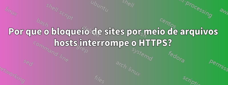 Por que o bloqueio de sites por meio de arquivos hosts interrompe o HTTPS?