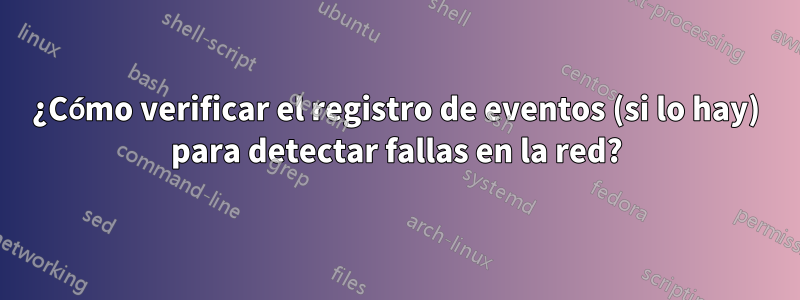 ¿Cómo verificar el registro de eventos (si lo hay) para detectar fallas en la red?