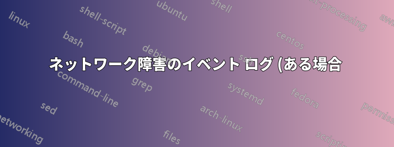 ネットワーク障害のイベント ログ (ある場合) を確認するにはどうすればよいでしょうか?