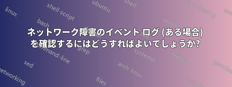 ネットワーク障害のイベント ログ (ある場合) を確認するにはどうすればよいでしょうか?