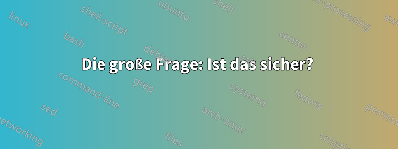 Die große Frage: Ist das sicher?