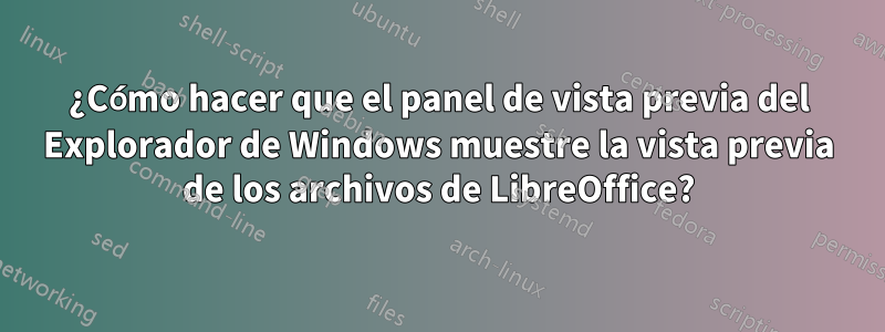¿Cómo hacer que el panel de vista previa del Explorador de Windows muestre la vista previa de los archivos de LibreOffice?