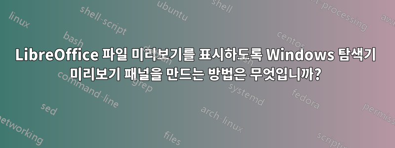 LibreOffice 파일 미리보기를 표시하도록 Windows 탐색기 미리보기 패널을 만드는 방법은 무엇입니까?