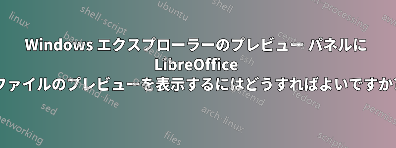 Windows エクスプローラーのプレビュー パネルに LibreOffice ファイルのプレビューを表示するにはどうすればよいですか?