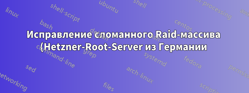 Исправление сломанного Raid-массива (Hetzner-Root-Server из Германии)