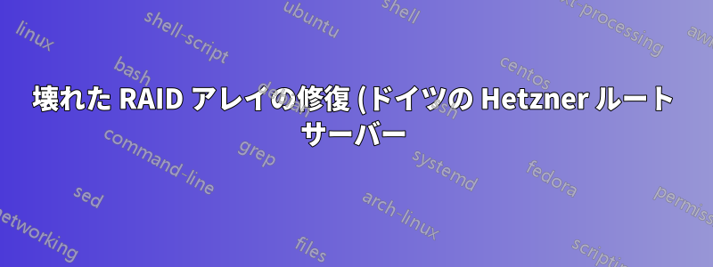 壊れた RAID アレイの修復 (ドイツの Hetzner ルート サーバー)