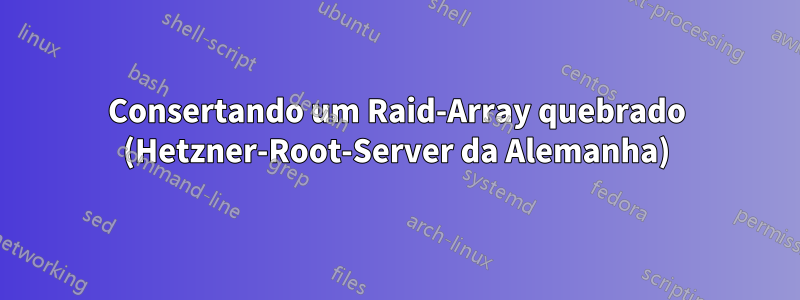 Consertando um Raid-Array quebrado (Hetzner-Root-Server da Alemanha)