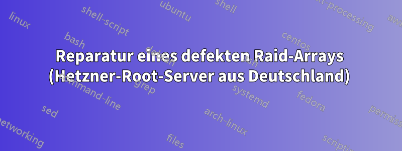 Reparatur eines defekten Raid-Arrays (Hetzner-Root-Server aus Deutschland)