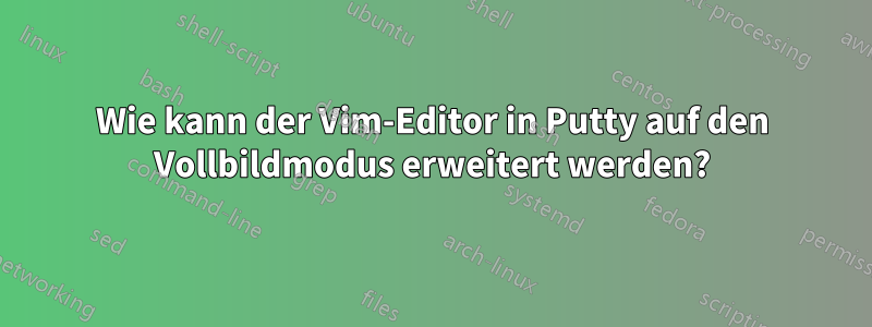 Wie kann der Vim-Editor in Putty auf den Vollbildmodus erweitert werden?