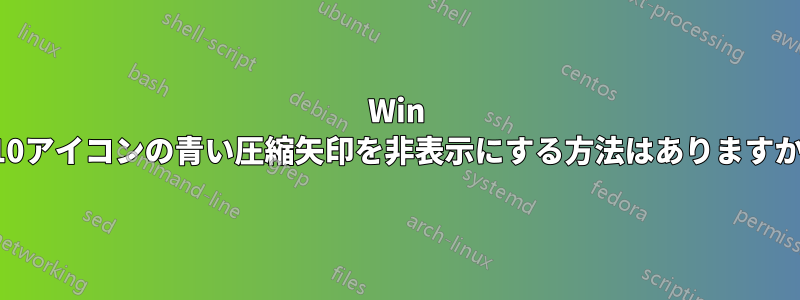 Win 10アイコンの青い圧縮矢印を非表示にする方法はありますか