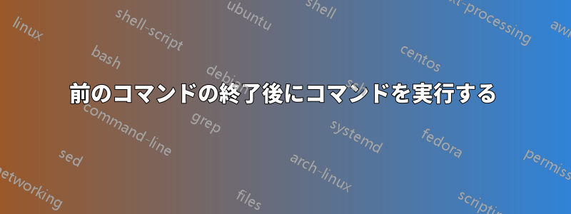 前のコマンドの終了後にコマンドを実行する