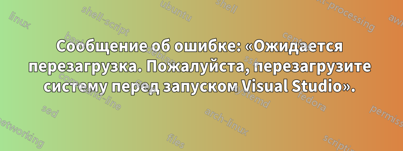 Сообщение об ошибке: «Ожидается перезагрузка. Пожалуйста, перезагрузите систему перед запуском Visual Studio».