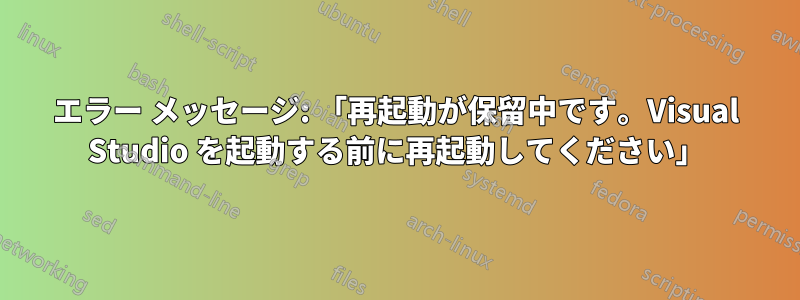 エラー メッセージ: 「再起動が保留中です。Visual Studio を起動する前に再起動してください」