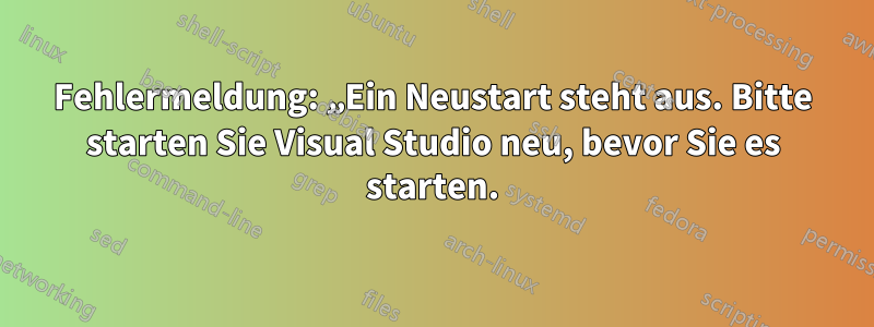 Fehlermeldung: „Ein Neustart steht aus. Bitte starten Sie Visual Studio neu, bevor Sie es starten.