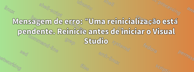 Mensagem de erro: "Uma reinicialização está pendente. Reinicie antes de iniciar o Visual Studio