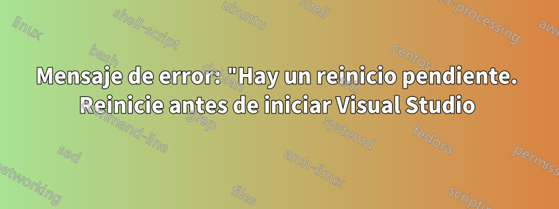 Mensaje de error: "Hay un reinicio pendiente. Reinicie antes de iniciar Visual Studio