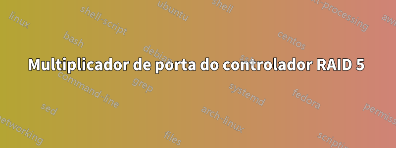 Multiplicador de porta do controlador RAID 5